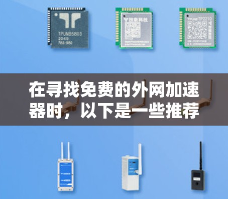 在寻找免费的外网加速器时,以下是一些推荐的选项和建议,帮助您高效地提升网络速度 在寻找免费的外网加速器时,以下是一些推荐的选项和建议,帮助您高效地提升网络速度