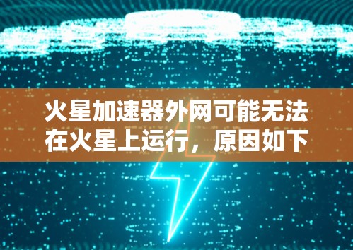 火星加速器外网可能无法在火星上运行，原因如下