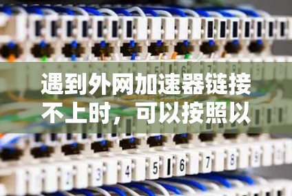 遇到外网加速器链接不上时，可以按照以下步骤进行处理