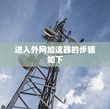 进入外网加速器的步骤如下 进入外网加速器的步骤如下