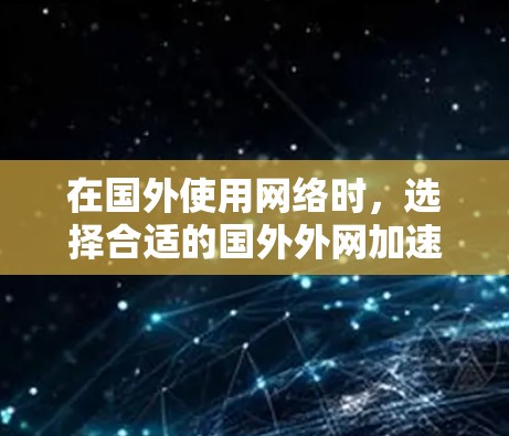 在国外使用网络时,选择合适的国外外网加速器至关重要,因为它能帮助你快速连接互联网,避免因延迟或防火墙问题导致的困扰。以下是一些功能强大且适合大多数用户的选择 在国外使用网络时,选择合适的国外外网加速器至关重要,因为它能帮助你快速连接互联网,避免因延迟或防火墙问题导致的困扰。以下是一些功能强大且适合大多数用户的选择