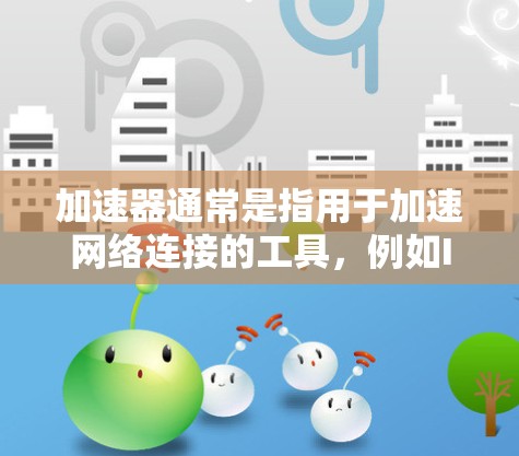 加速器通常是指用于加速网络连接的工具,例如IP补丁(如DDoS工具)或网络加速软件。如果您的加速器支持网络连接到外网,通常可以通过以下步骤操作 加速器通常是指用于加速网络连接的工具,例如IP补丁(如DDoS工具)或网络加速软件。如果您的加速器支持网络连接到外网,通常可以通过以下步骤操作