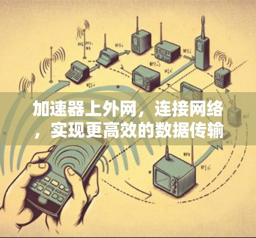 加速器上外网,连接网络,实现更高效的数据传输 加速器上外网,连接网络,实现更高效的数据传输