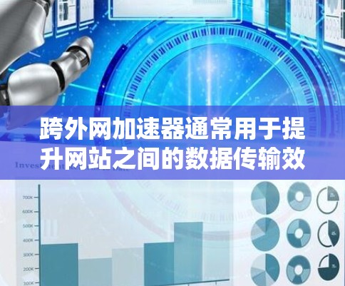 跨外网加速器通常用于提升网站之间的数据传输效率,以优化用户体验。以下是一些常见的跨外网加速器推荐,供您参考 跨外网加速器通常用于提升网站之间的数据传输效率,以优化用户体验。以下是一些常见的跨外网加速器推荐,供您参考