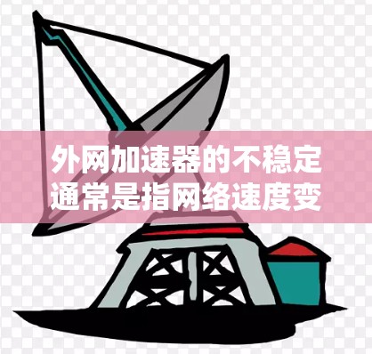 外网加速器的不稳定通常是指网络速度变慢,导致某些网站或服务加载延迟。以下是一些可能的原因和解决方法 外网加速器的不稳定通常是指网络速度变慢,导致某些网站或服务加载延迟。以下是一些可能的原因和解决方法
