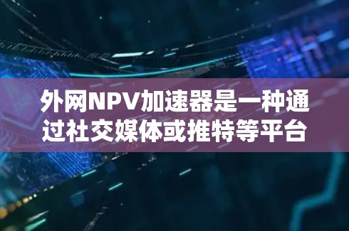 外网NPV加速器是一种通过社交媒体或推特等平台推广的工具或服务，用于快速评估投资项目的净现值（NPV）NPV是衡量投资价值的重要指标，帮助投资者了解一个项目在当前时间和资源限制下的可行性