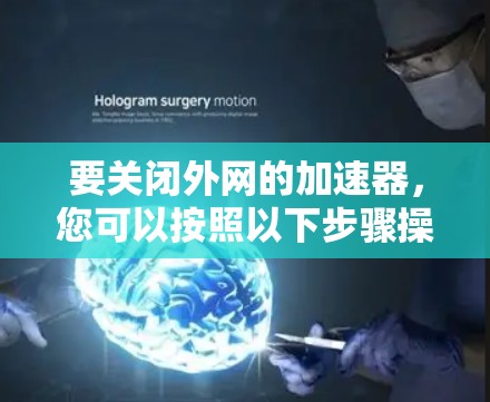 要关闭外网的加速器，您可以按照以下步骤操作