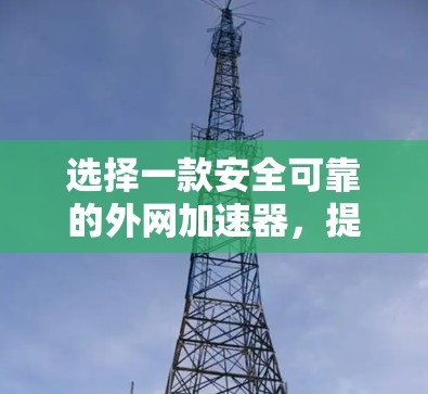 选择一款安全可靠的外网加速器，提升数据传输效率
