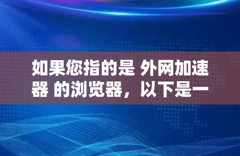 如果您指的是 外网加速器 的浏览器,以下是一些常用的工具和方法 如果您指的是 外网加速器 的浏览器,以下是一些常用的工具和方法