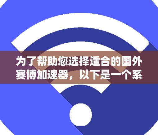 为了帮助您选择适合的国外赛博加速器,以下是一个系统性的推荐和比较,涵盖功能、适用性、安全性和更新等关键点 为了帮助您选择适合的国外赛博加速器,以下是一个系统性的推荐和比较,涵盖功能、适用性、安全性和更新等关键点