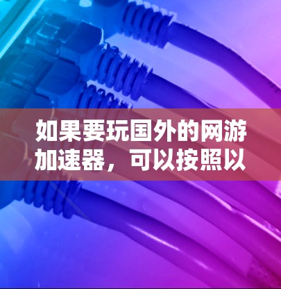 如果要玩国外的网游加速器,可以按照以下步骤进行 如果要玩国外的网游加速器,可以按照以下步骤进行