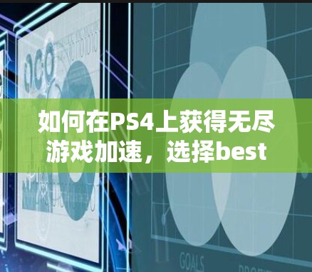 如何在PS4上获得无尽游戏加速，选择best加速器的重要性