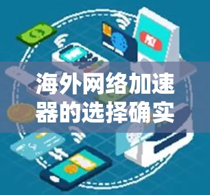海外网络加速器的选择确实取决于您的具体需求和预算。以下是一些常见且可靠的海外网络加速器推荐,供您参考 海外网络加速器的选择确实取决于您的具体需求和预算。以下是一些常见且可靠的海外网络加速器推荐,供您参考