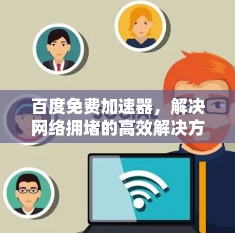 百度免费加速器,解决网络拥堵的高效解决方案 百度免费加速器,解决网络拥堵的高效解决方案