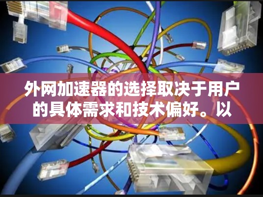 外网加速器的选择取决于用户的具体需求和技术偏好。以下是一个结构化的总结,帮助你做出明智的决定 外网加速器的选择取决于用户的具体需求和技术偏好。以下是一个结构化的总结,帮助你做出明智的决定