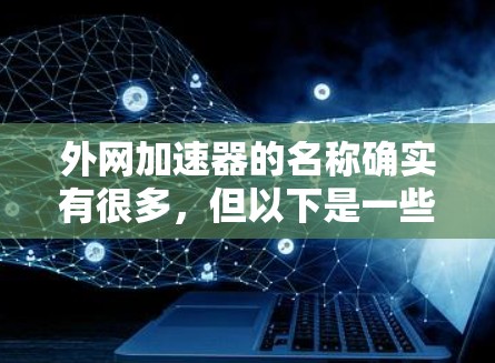外网加速器的名称确实有很多，但以下是一些常见的名称，供你参考