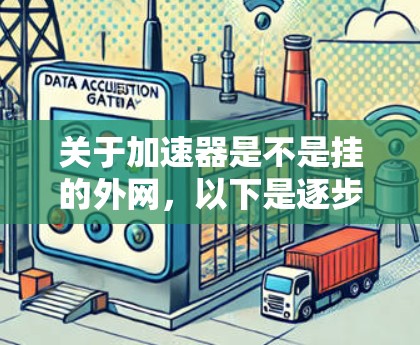 关于加速器是不是挂的外网,以下是逐步的解释和答案 关于加速器是不是挂的外网,以下是逐步的解释和答案