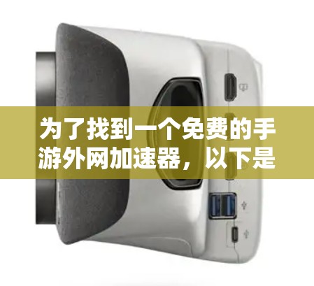 为了找到一个免费的手游外网加速器，以下是一些推荐的资料和工具，包括它们的使用方法和适合的场景