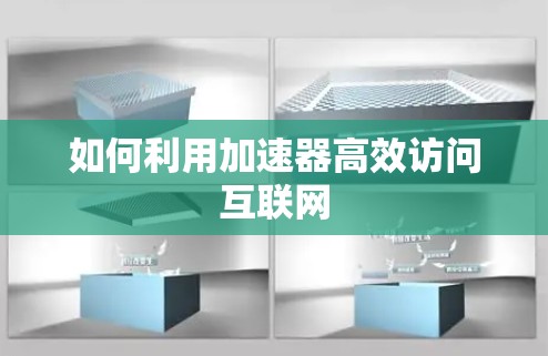 如何利用加速器高效访问互联网 如何利用加速器高效访问互联网