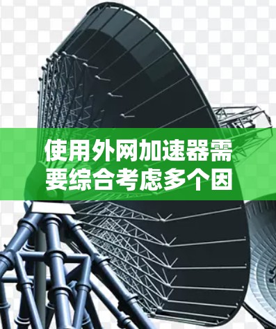 使用外网加速器需要综合考虑多个因素,以确保安全、高效和可行。以下是一个有条理的步骤指南,帮助您使用外网加速器 使用外网加速器需要综合考虑多个因素,以确保安全、高效和可行。以下是一个有条理的步骤指南,帮助您使用外网加速器