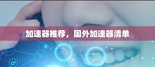 加速器推荐,国外加速器清单 加速器推荐,国外加速器清单
