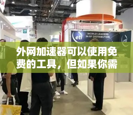 外网加速器可以使用免费的工具,但如果你需要更高级的功能,可能需要付费。以下是一些免费的外网加速器推荐 外网加速器可以使用免费的工具,但如果你需要更高级的功能,可能需要付费。以下是一些免费的外网加速器推荐