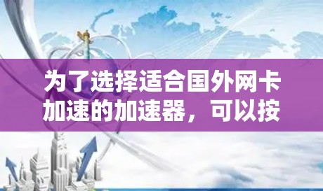 为了选择适合国外网卡加速的加速器,可以按照以下步骤进行 为了选择适合国外网卡加速的加速器,可以按照以下步骤进行