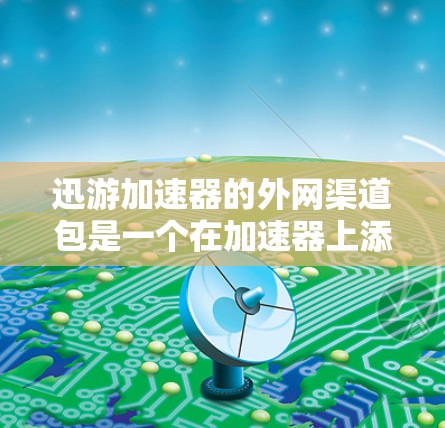 迅游加速器的外网渠道包是一个在加速器上添加的网络包,用于加速外网流量。以下是详细的步骤和信息 迅游加速器的外网渠道包是一个在加速器上添加的网络包,用于加速外网流量。以下是详细的步骤和信息