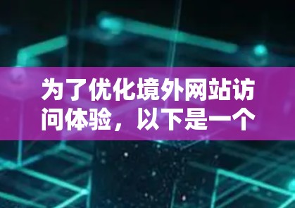 为了优化境外网站访问体验，以下是一个有条理的解决方案