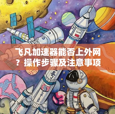 飞凡加速器能否上外网？操作步骤及注意事项