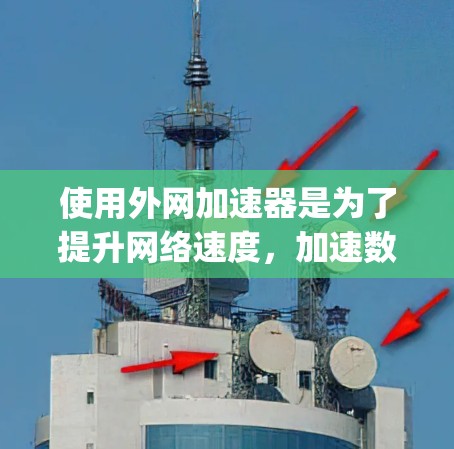 使用外网加速器是为了提升网络速度,加速数据传输,通常用于 accessing外部服务器或网络服务。以下是一个清晰的步骤指南,帮助您选择和使用外网加速器 使用外网加速器是为了提升网络速度,加速数据传输,通常用于 accessing外部服务器或网络服务。以下是一个清晰的步骤指南,帮助您选择和使用外网加速器