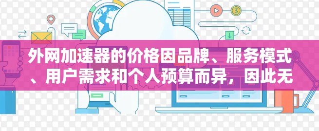 外网加速器的价格因品牌、服务模式、用户需求和个人预算而异，因此无法一概而论。以下是一些常见的外网加速器的费用结构和推荐，供您参考