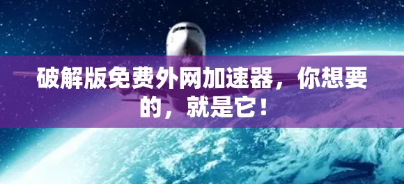 破解版免费外网加速器,你想要的,就是它! 破解版免费外网加速器,你想要的,就是它!