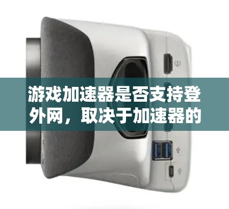 游戏加速器是否支持登外网,取决于加速器的设置和功能。以下是一个分步骤的回答 游戏加速器是否支持登外网,取决于加速器的设置和功能。以下是一个分步骤的回答