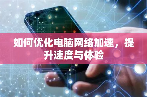 如何优化电脑网络加速,提升速度与体验 如何优化电脑网络加速,提升速度与体验