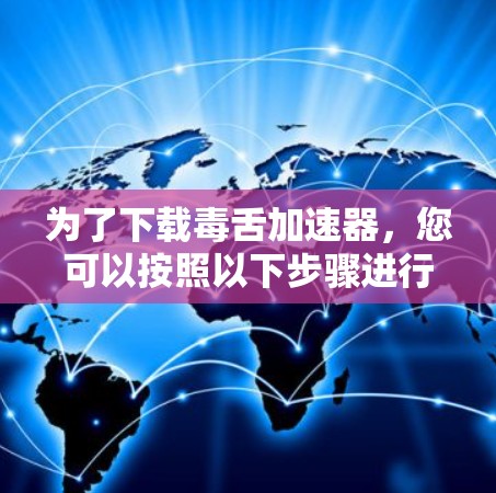 为了下载毒舌加速器,您可以按照以下步骤进行 为了下载毒舌加速器,您可以按照以下步骤进行