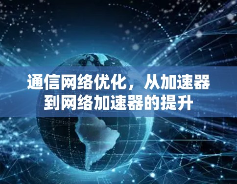 通信网络优化,从加速器到网络加速器的提升 通信网络优化,从加速器到网络加速器的提升