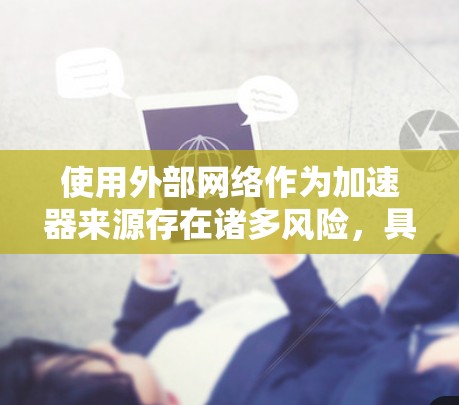 使用外部网络作为加速器来源存在诸多风险,具体分析如下 使用外部网络作为加速器来源存在诸多风险,具体分析如下