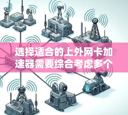 选择适合的上外网卡加速器需要综合考虑多个因素,包括性能、安全性、兼容性、预算、网络环境以及与硬件的互动。以下是详细的建议 选择适合的上外网卡加速器需要综合考虑多个因素,包括性能、安全性、兼容性、预算、网络环境以及与硬件的互动。以下是详细的建议