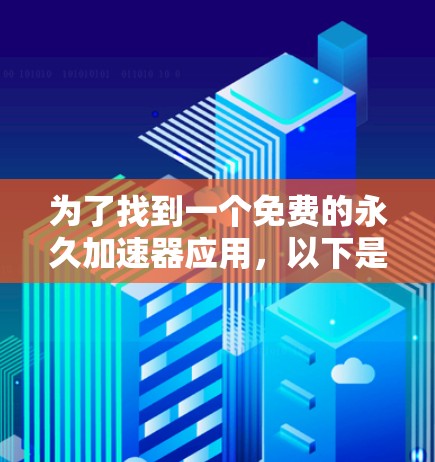 为了找到一个免费的永久加速器应用,以下是一些推荐 为了找到一个免费的永久加速器应用,以下是一些推荐