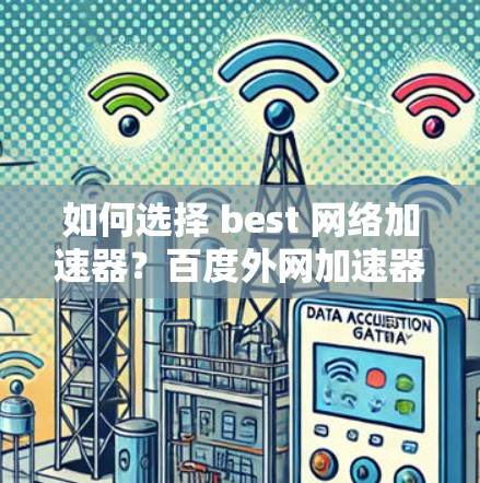 如何选择 best 网络加速器?百度外网加速器让你轻松提升带宽效率 如何选择 best 网络加速器?百度外网加速器让你轻松提升带宽效率