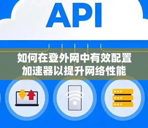 如何在登外网中有效配置加速器以提升网络性能