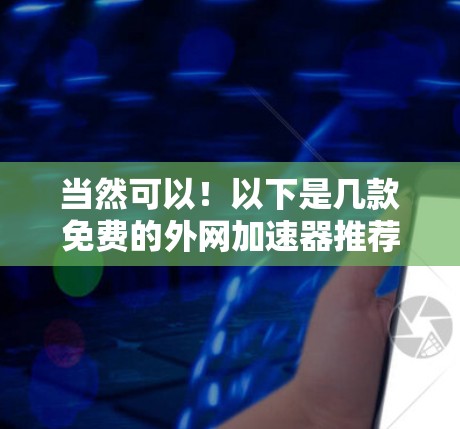 当然可以！以下是几款免费的外网加速器推荐，供你参考