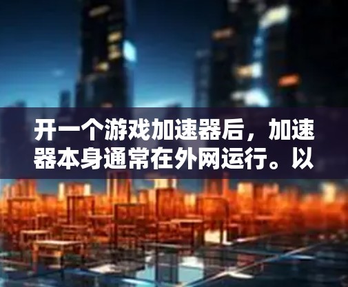 开一个游戏加速器后,加速器本身通常在外网运行。以下是详细的解释 开一个游戏加速器后,加速器本身通常在外网运行。以下是详细的解释