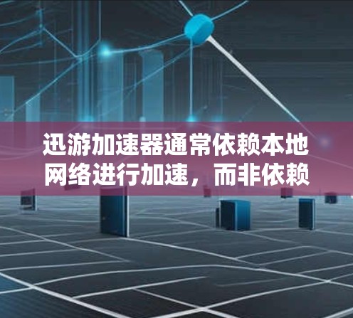 迅游加速器通常依赖本地网络进行加速,而非依赖于外网。然而,如果用户希望加速下载或访问资源,可以通过以下方式实现 迅游加速器通常依赖本地网络进行加速,而非依赖于外网。然而,如果用户希望加速下载或访问资源,可以通过以下方式实现