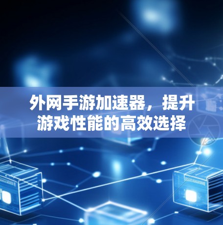 外网手游加速器,提升游戏性能的高效选择 外网手游加速器,提升游戏性能的高效选择