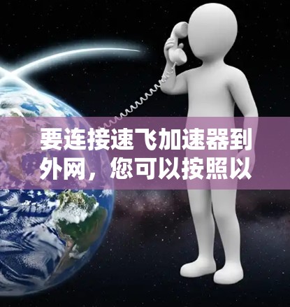 要连接速飞加速器到外网，您可以按照以下步骤操作