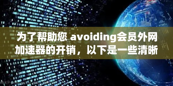 为了帮助您 avoiding会员外网加速器的开销，以下是一些清晰的步骤和建议