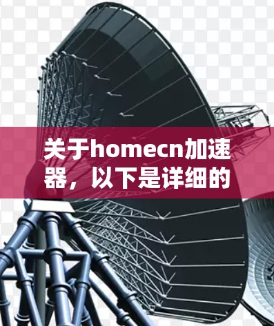 关于homecn加速器,以下是详细的解释和建议 关于homecn加速器,以下是详细的解释和建议
