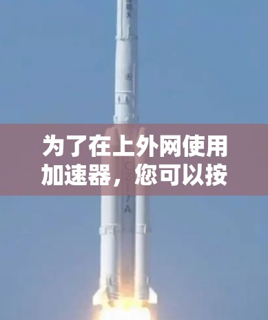 为了在上外网使用加速器,您可以按照以下步骤操作 为了在上外网使用加速器,您可以按照以下步骤操作